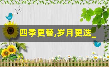 四季更替,岁月更迭_岁月更替 华章日新意思